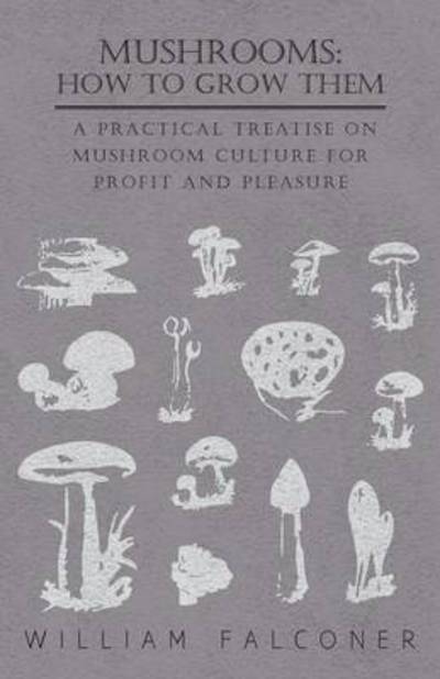 Cover for William Falconer · Mushrooms: How to Grow Them - a Practical Treatise on Mushroom Culture for Profit and Pleasure (Paperback Book) (2010)