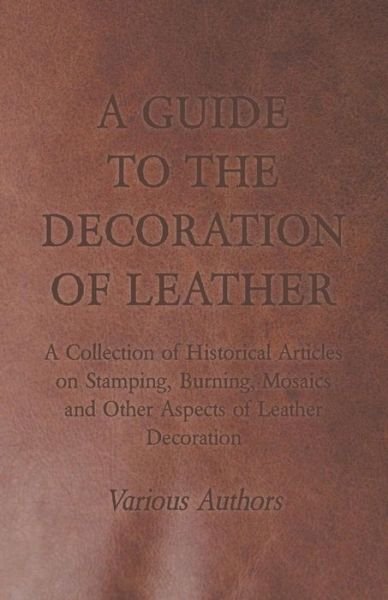 Cover for A Guide to the Decoration of Leather - a Collection of Historical Articles on Stamping, Burning, Mosaics and Other Aspects of Leather Decoration (Paperback Bog) (2011)