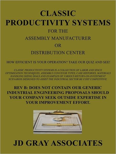 Classic Productivity Systems for the Assembly Manufacturer or Distribution Center, Rev B- Does Not Contain Our Generic Industrial Engineering ... Outside Expertise in Your Improvement Effort - Jd Gray Associates Jd Gray Associates - Bøker - iUniverse Publishing - 9781462021925 - 20. juni 2011