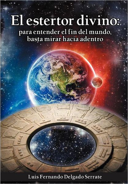 Cover for Luis Fernando Delgado Serrate · El Estertor Divino: Para Entender El Fin Del Mundo, Basta Mirar Hacia Adentro (Hardcover Book) [Spanish edition] (2012)