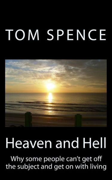 Heaven and Hell: Why Some People Can't Get off the Subject and Get on with Living - Tom Spence - Książki - CreateSpace Independent Publishing Platf - 9781466263925 - 31 sierpnia 2011