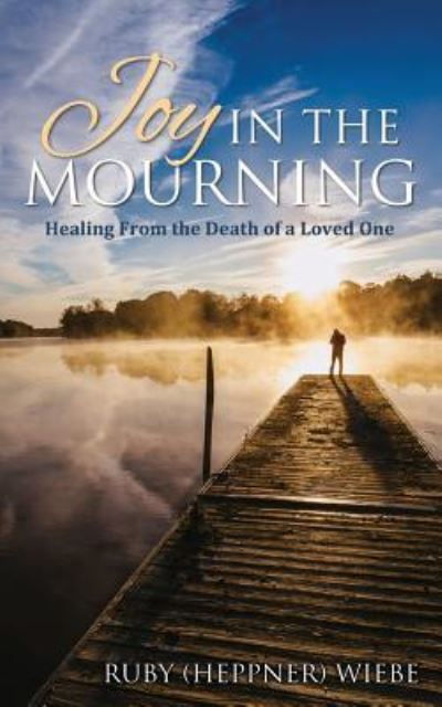 Cover for Ruby (Heppner) Wiebe · Joy in the Mourning: Healing from the Death of a Loved One (Paperback Book) (2016)