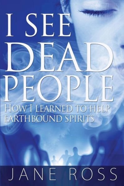 Cover for Jane Ross · I See Dead People: How I Learned to Help Earthbound Spirits (Paperback Book) (2013)