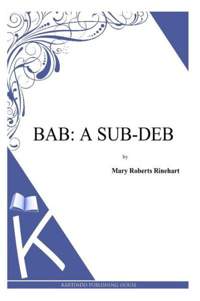 Bab: a Sub-deb - Mary Roberts Rinehart - Books - Createspace - 9781494785925 - December 24, 2013