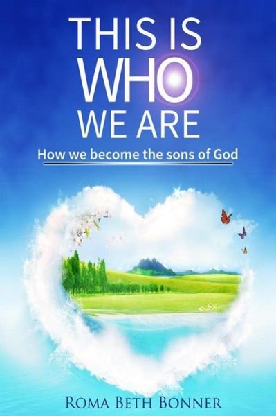 This is Who We Are: How We Become the Sons of God - Roma Beth Bonner - Books - Createspace - 9781496017925 - March 5, 2014