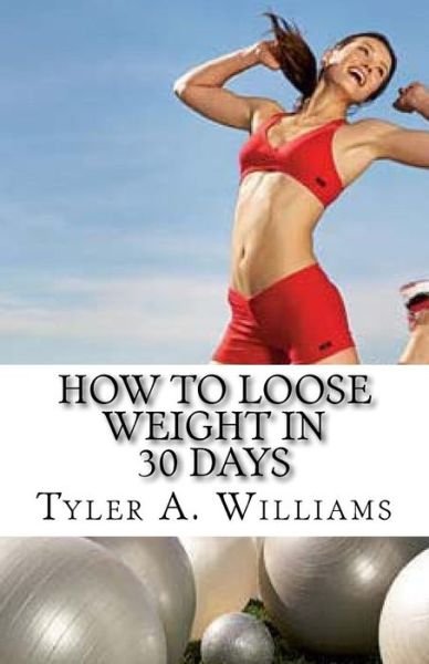 Cover for Tyler a Williams · How to Loose Weight in 30 Days: the Best Weight Loss Secrets of the Century (Taschenbuch) (2014)