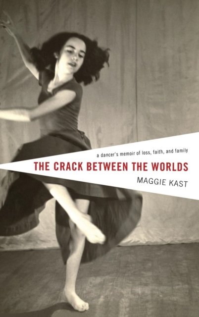 Cover for Maggie Kast · The Crack Between the Worlds: A Dancer's Memoir of Loss, Faith, and Family (Hardcover Book) (2009)