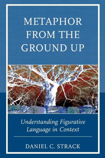 Metaphor from the Ground Up: Understanding Figurative Language in Context - Daniel C. Strack - Books - Bloomsbury Publishing Plc - 9781498547925 - June 21, 2021