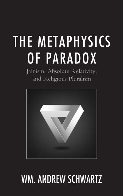 Cover for Wm. Andrew Schwartz · The Metaphysics of Paradox: Jainism, Absolute Relativity, and Religious Pluralism - Explorations in Indic Traditions: Theological, Ethical, and Philosophical (Hardcover Book) (2018)