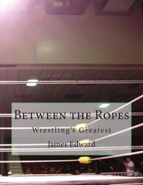 Cover for James Edward · Between the Ropes: Wrestling's Greatest (Pocketbok) (2014)