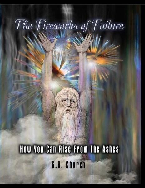 Cover for G B Church · The Fireworks of Failure: How You Can Rise from the Ashes (Paperback Book) (2014)