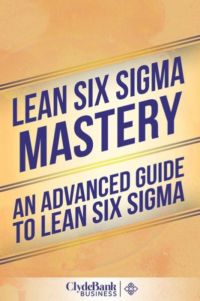 Cover for Clydebank Business · Lean Six Sigma Mastery: an Advanced Guide to Lean Six Sigma (Paperback Book) (2015)