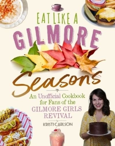 Cover for Kristi Carlson · Eat Like a Gilmore: Seasons: An Unofficial Cookbook for Fans of the Gilmore Girls Revival (Hardcover Book) (2022)