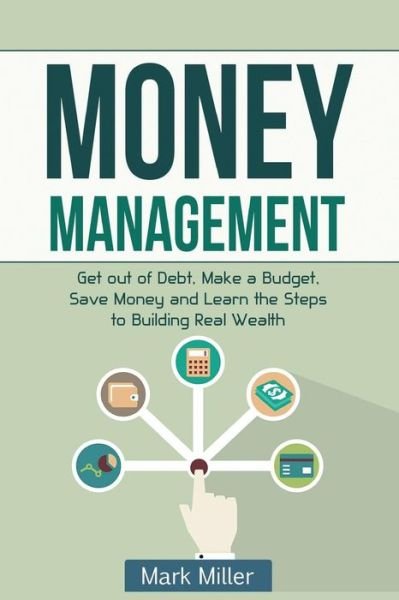 Cover for Mark Miller · Money Management: Get out of Debt, Make a Budget, Save Money and Learn the Steps to Building Real Wealth (Paperback Book) (2015)