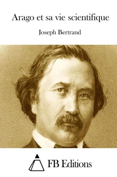 Arago et Sa Vie Scientifique - Joseph Bertrand - Books - Createspace - 9781512029925 - May 3, 2015