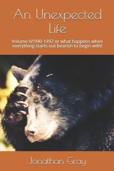 An Unexpected Life: Volume Iv:990-1992 or What Happens when Everything Starts out Bearish to Begin With! - Jonathan Gray - Books - Createspace - 9781514182925 - June 1, 2015