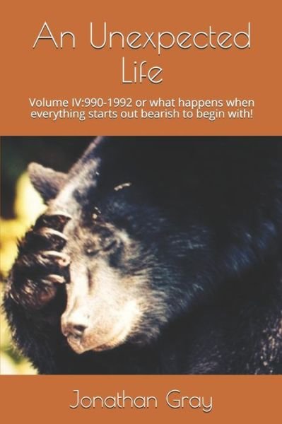 An Unexpected Life: Volume Iv:990-1992 or What Happens when Everything Starts out Bearish to Begin With! - Jonathan Gray - Kirjat - Createspace - 9781514182925 - maanantai 1. kesäkuuta 2015
