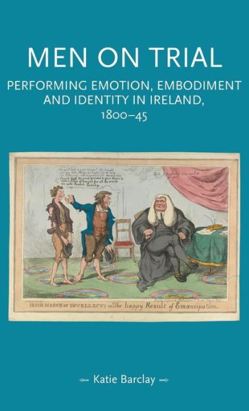 Cover for Katie Barclay · Men on Trial: Performing Emotion, Embodiment and Identity in Ireland, 1800–45 - Gender in History (Hardcover Book) (2018)