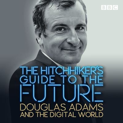 Cover for Douglas Adams · The Hitchhiker's Guide to the Future: Douglas Adams and the digital world (Audiobook (CD)) [Unabridged edition] (2020)
