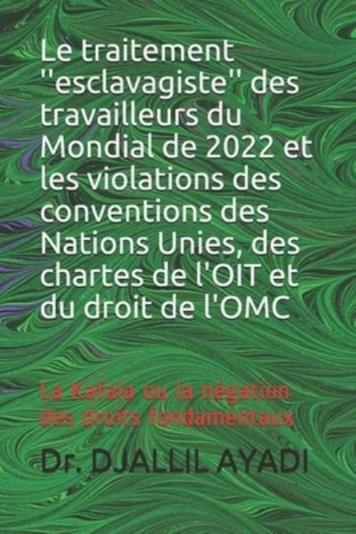 Cover for Djallil Ayadi · Le traitement ''esclavagiste'' des travailleurs du Mondial de 2022 et les violations des conventions des Nations Unies, des chartes de l'OIT et du droit de l'OMC (Pocketbok) (2016)