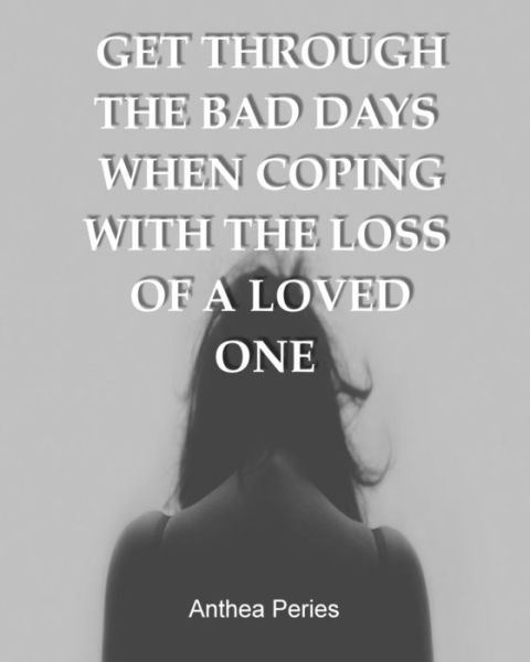 Cover for Anthea Peries · Get Through the Bad Days When Coping with the Loss of a Loved One (Paperback Book) (2017)