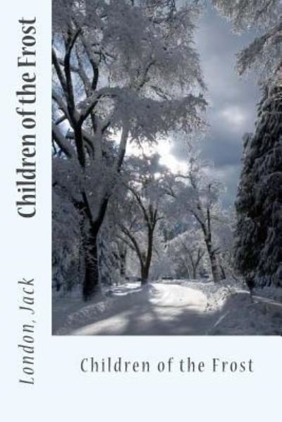 Children of the Frost - Jack London - Books - Createspace Independent Publishing Platf - 9781547047925 - May 31, 2017