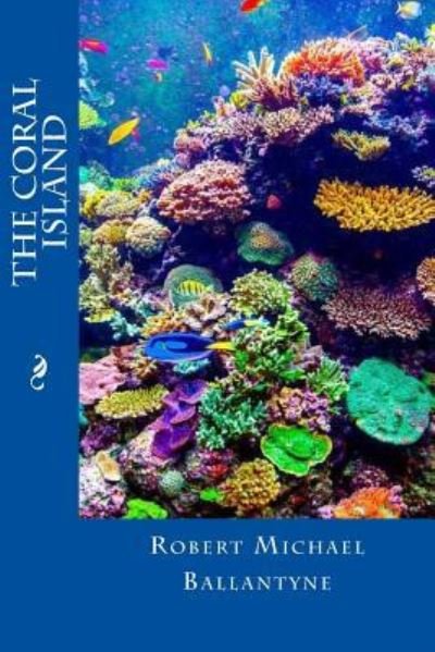 The Coral Island - Robert Michael Ballantyne - Books - Createspace Independent Publishing Platf - 9781548574925 - July 9, 2017