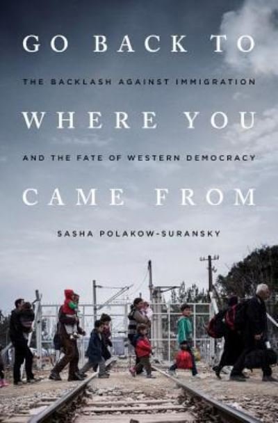 Cover for Sasha Polakow-Suransky · Go Back to Where You Came From: The Backlash Against Immigration and the Fate of Western Democracy (Gebundenes Buch) [First edition. edition] (2017)