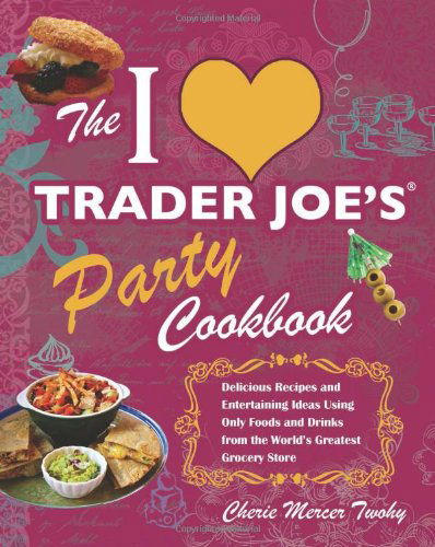 Cover for Cherie Mercer Twohy · The I Love Trader Joe's Party Cookbook: Delicious Recipes and Entertaining Ideas Using Only Foods and Drinks from the World's Greatest Grocery Store (Paperback Book) (2010)