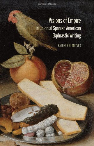 Cover for Kathryn M Mayers · Visions of Empire in Colonial Spanish American Ekphrastic Writing (Hardcover Book) (2011)