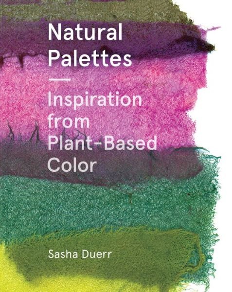 Cover for Sasha Duerr · Natural Palettes: Inspiration from Plant-Based Color (Hardcover Book) (2020)