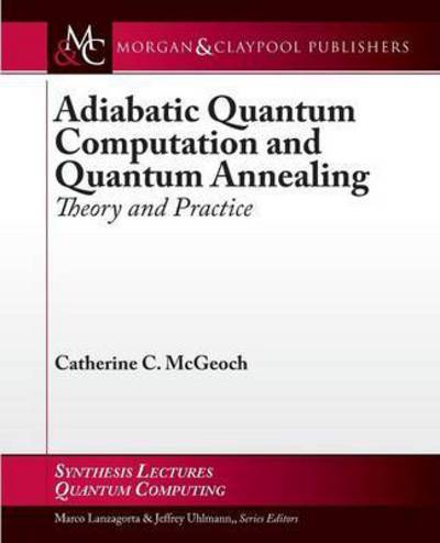 Adiabatic Quantum Computation and Quantum Annealing: Theory and Practice - Synthesis Lectures on Quantum Computing - Catherine C. McGeoch - Livros - Morgan & Claypool Publishers - 9781627055925 - 1 de julho de 2014