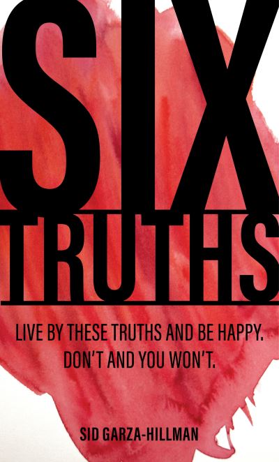 Cover for Sid Garza-Hillman · Six Truths: Live by these truths and be happy. Don't, and you won't. (Paperback Book) (2021)