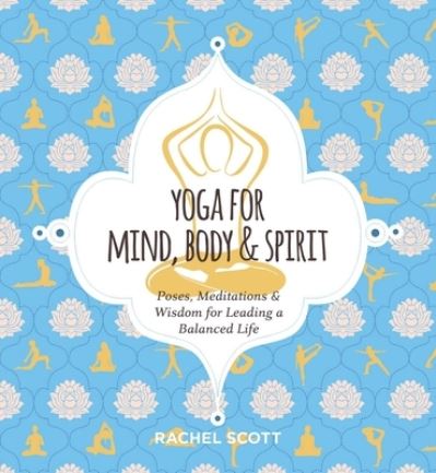 Cover for Rachel Scott · Yoga for Mind, Body and   Spirit: Poses, Meditations and   Wisdom for Leading a Balanced Life (Hardcover Book) (2021)