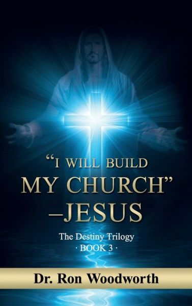 Cover for Dr Ron Woodworth · &quot;I Will Build My Church&quot; - Jesus: The Destiny Trilogy Book 3 (Hardcover Book) (2019)