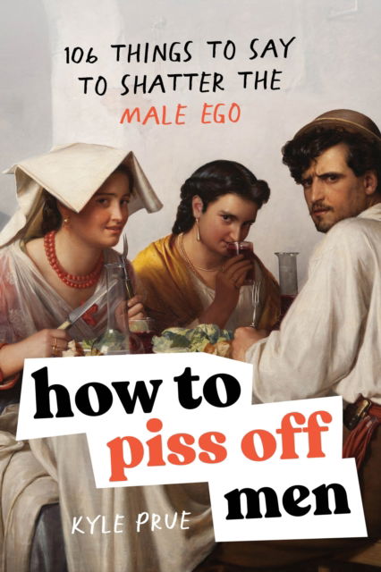 Cover for Kyle Prue · How to Piss Off Men: 109 Things to Say to Shatter the Male Ego (Paperback Book) (2024)