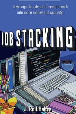 Cover for J Rolf Haltza · Job Stacking: Leverage the advent of remote work into more money and security (Paperback Book) (2021)