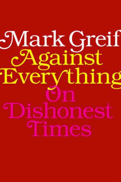 Cover for Mark Greif · Against Everything: On Dishonest Times (Gebundenes Buch) (2016)