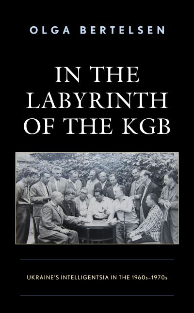In the Labyrinth of the KGB: Ukraine's Intelligentsia in the 1960s–1970s - Olga Bertelsen - Books - Bloomsbury Publishing Plc - 9781793608925 - February 15, 2022