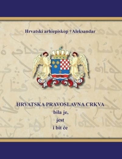 Cover for Hrvatski Arhiepiskop Aleksandar · HRVATSKA PRAVOSLAVNA CRKVA bila je, jest i bit ce (Paperback Book) (2019)