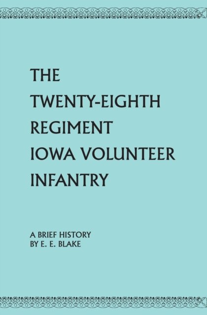 The Twenty-Eighth Regiment Iowa Volunteer Infantry - Ephraim E Blake - Books - Press of the Camp Pope Bookshop - 9781929919925 - May 28, 2021