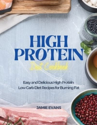 Cover for Jamie Evans · High Protein Diet Cookbook: Easy and Delicious High Protein Low Carb Diet Recipes for Burning Fat (Paperback Book) (2021)