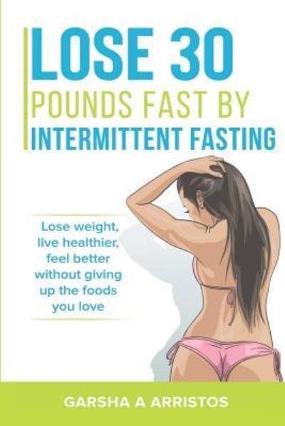 Cover for Garsha Arristos · Lose 30 pounds fast by intermittent fasting (Paperback Book) (2018)