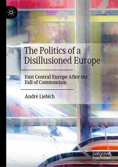 Cover for Andre Liebich · The Politics of a Disillusioned Europe: East Central Europe After the Fall of Communism (Hardcover Book) [2022 edition] (2021)
