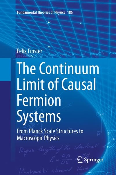 Cover for Felix Finster · The Continuum Limit of Causal Fermion Systems: From Planck Scale Structures to Macroscopic Physics - Fundamental Theories of Physics (Paperback Book) [Softcover reprint of the original 1st ed. 2016 edition] (2018)