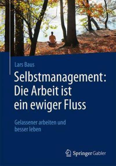 Cover for Lars Baus · Selbstmanagement: Die Arbeit Ist Ein Ewiger Fluss: Gelassener Arbeiten Und Besser Leben (Paperback Book) [1. Aufl. 2015 edition] (2015)