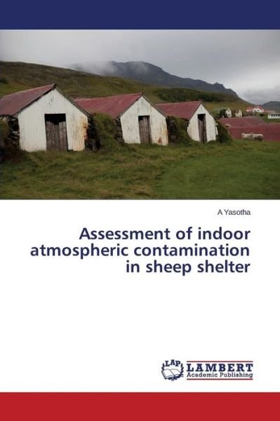 Assessment of Indoor Atmospheric Contamination in Sheep Shelter - A Yasotha - Books - LAP LAMBERT Academic Publishing - 9783659577925 - January 8, 2015