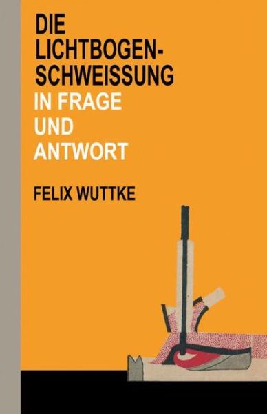 Cover for Felix Wuttke · Die Lichtbogen-Schweiung in Frage und Antwort: Das Schulungsbuch fur alle metallverarbeitenden Berufe (Paperback Book) (1967)