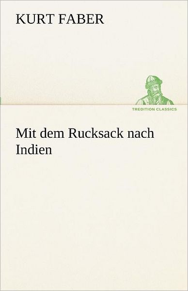 Cover for Kurt Faber · Mit Dem Rucksack Nach Indien (Tredition Classics) (German Edition) (Paperback Book) [German edition] (2012)