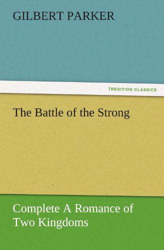 Cover for Gilbert Parker · The Battle of the Strong  -  Complete a Romance of Two Kingdoms (Tredition Classics) (Paperback Book) (2011)